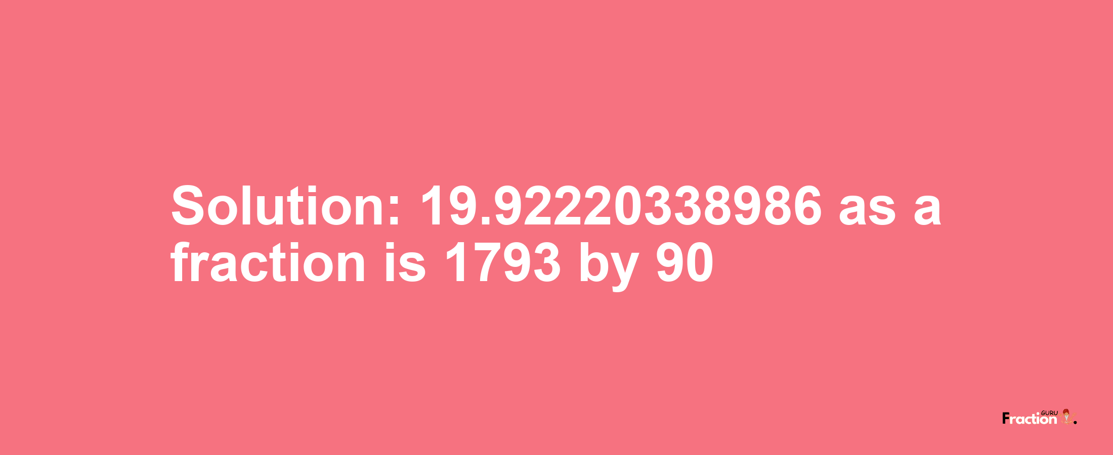 Solution:19.92220338986 as a fraction is 1793/90